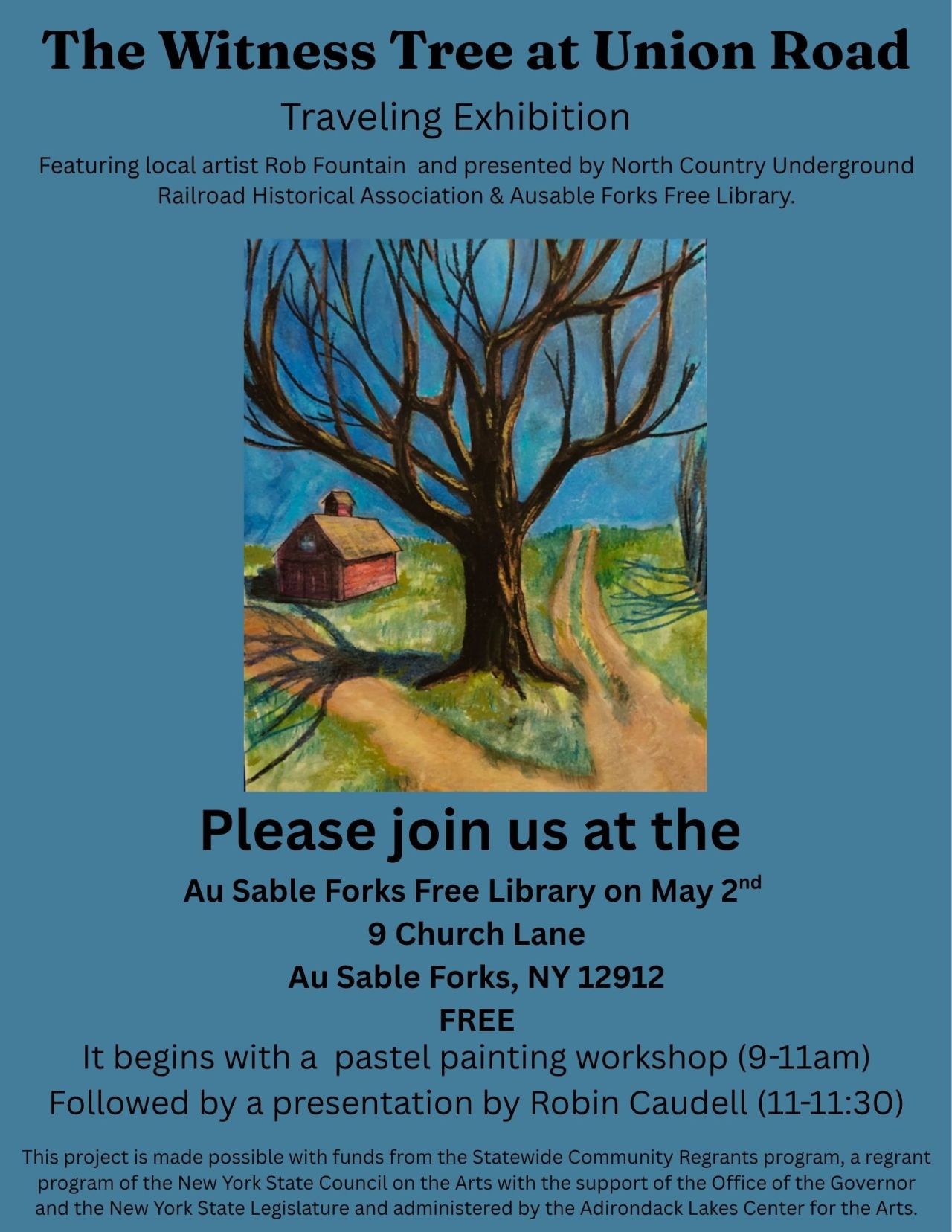 The Witness Tree at Union RoadTraveling ExhibitionFeaturing local artist Rob Fountain and presented by North Country UndergroundRailroad Historical Association & Ausable Forks Free Library.Please join us at the Au Sable Forks Free Library on May 2nd9 Church LaneAu Sable Forks, NY 12912FREEIt begins with a pastel painting workshop (9-11am)Followed by a presentation by Robin Caudell (11-11:30)This project is made possible with funds from the Statewide Community Regrants program, a regrant program of the New York State Council on the Arts with the support of the Office of the Governor and the New York State Legislature and administered by the Adirondack Lakes Center for the Arts.